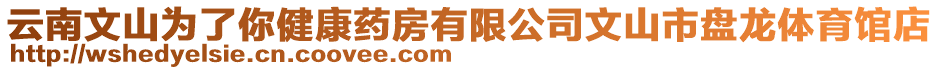 云南文山為了你健康藥房有限公司文山市盤龍?bào)w育館店