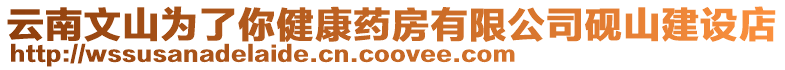 云南文山為了你健康藥房有限公司硯山建設店