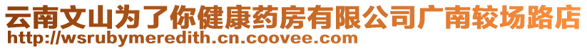 云南文山為了你健康藥房有限公司廣南較場路店