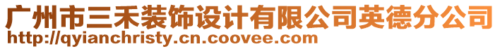 廣州市三禾裝飾設計有限公司英德分公司