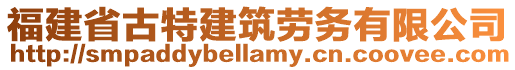 福建省古特建筑勞務(wù)有限公司