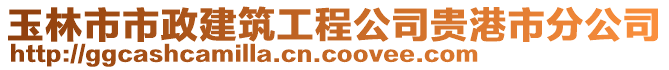 玉林市市政建筑工程公司貴港市分公司