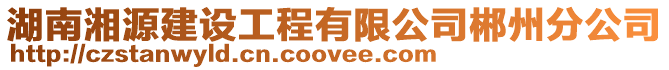 湖南湘源建設工程有限公司郴州分公司