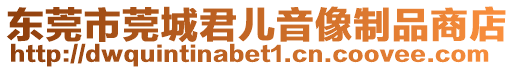 東莞市莞城君兒音像制品商店