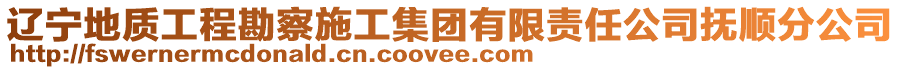 遼寧地質(zhì)工程勘察施工集團有限責(zé)任公司撫順分公司