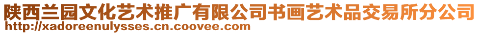 陜西蘭園文化藝術推廣有限公司書畫藝術品交易所分公司