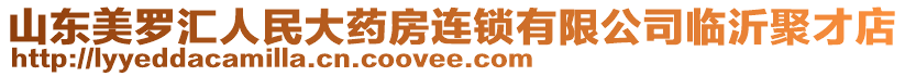 山東美羅匯人民大藥房連鎖有限公司臨沂聚才店