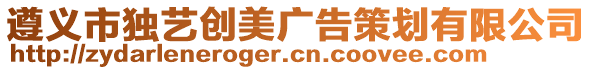 遵義市獨(dú)藝創(chuàng)美廣告策劃有限公司