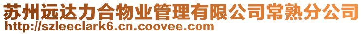 蘇州遠達力合物業(yè)管理有限公司常熟分公司