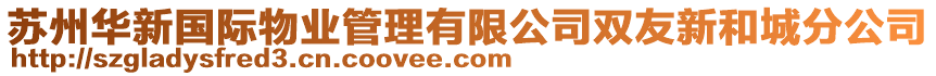 蘇州華新國(guó)際物業(yè)管理有限公司雙友新和城分公司