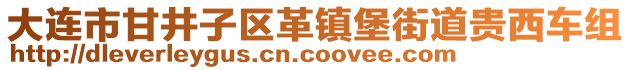 大連市甘井子區(qū)革鎮(zhèn)堡街道貴西車組