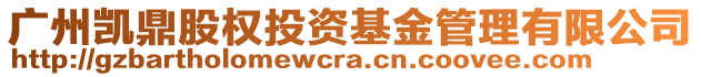 廣州凱鼎股權(quán)投資基金管理有限公司