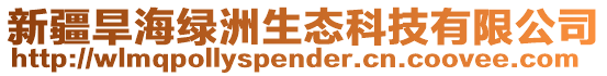 新疆旱海綠洲生態科技有限公司