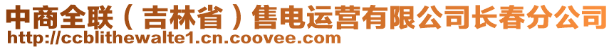 中商全聯(lián)（吉林?。┦垭娺\(yùn)營(yíng)有限公司長(zhǎng)春分公司