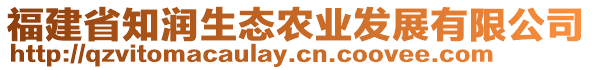 福建省知潤生態(tài)農(nóng)業(yè)發(fā)展有限公司