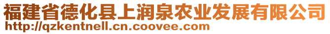 福建省德化縣上潤泉農業(yè)發(fā)展有限公司