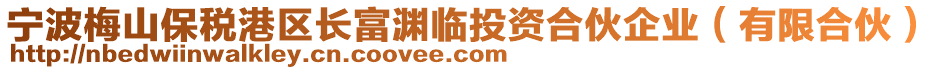 寧波梅山保稅港區(qū)長(zhǎng)富淵臨投資合伙企業(yè)（有限合伙）