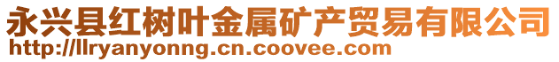 永興縣紅樹葉金屬礦產貿易有限公司