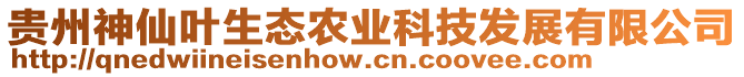 貴州神仙葉生態(tài)農(nóng)業(yè)科技發(fā)展有限公司