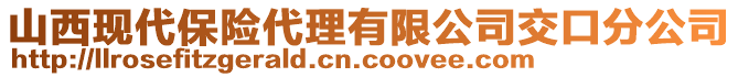 山西現(xiàn)代保險(xiǎn)代理有限公司交口分公司