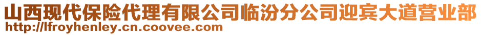 山西現(xiàn)代保險代理有限公司臨汾分公司迎賓大道營業(yè)部