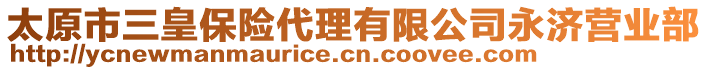 太原市三皇保險(xiǎn)代理有限公司永濟(jì)營業(yè)部