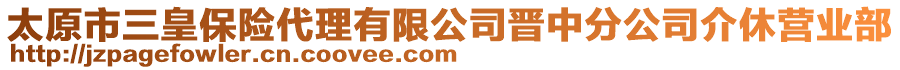 太原市三皇保險代理有限公司晉中分公司介休營業(yè)部