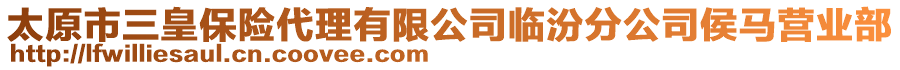 太原市三皇保險(xiǎn)代理有限公司臨汾分公司侯馬營業(yè)部