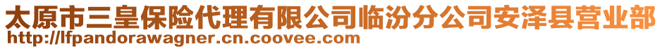 太原市三皇保險代理有限公司臨汾分公司安澤縣營業(yè)部