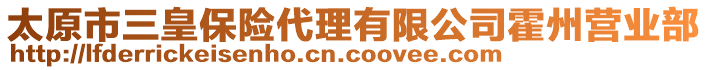 太原市三皇保險(xiǎn)代理有限公司霍州營(yíng)業(yè)部