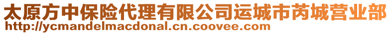 太原方中保險(xiǎn)代理有限公司運(yùn)城市芮城營(yíng)業(yè)部