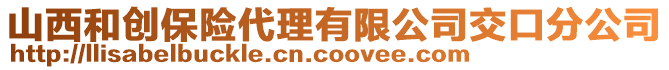 山西和創(chuàng)保險(xiǎn)代理有限公司交口分公司