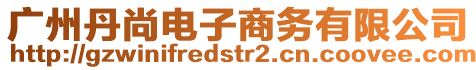 廣州丹尚電子商務有限公司