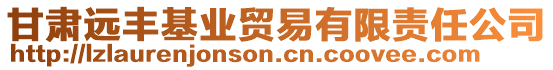 甘肅遠豐基業(yè)貿易有限責任公司