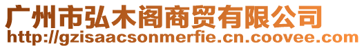 廣州市弘木閣商貿有限公司