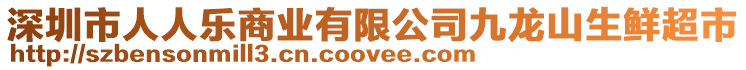 深圳市人人樂商業(yè)有限公司九龍山生鮮超市