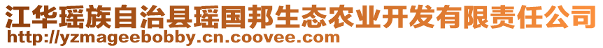 江華瑤族自治縣瑤國邦生態(tài)農(nóng)業(yè)開發(fā)有限責(zé)任公司