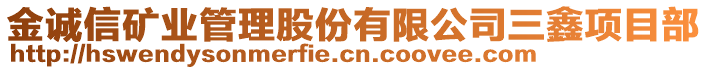 金誠信礦業(yè)管理股份有限公司三鑫項(xiàng)目部