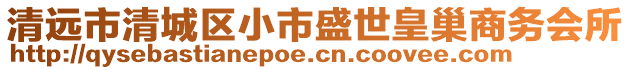 清遠(yuǎn)市清城區(qū)小市盛世皇巢商務(wù)會(huì)所