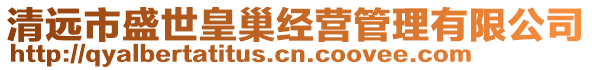 清遠(yuǎn)市盛世皇巢經(jīng)營管理有限公司