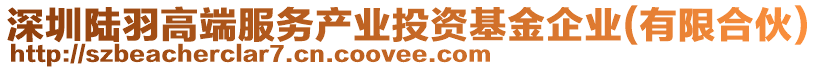 深圳陸羽高端服務產業投資基金企業(有限合伙)