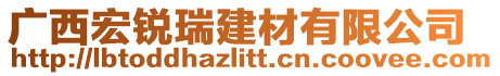 廣西宏銳瑞建材有限公司