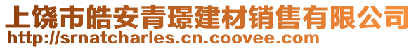 上饒市皓安青璟建材銷售有限公司