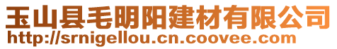 玉山縣毛明陽建材有限公司