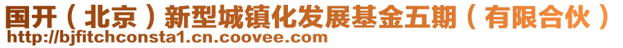 國開(北京)新型城鎮化發展基金五期(有限合伙)
