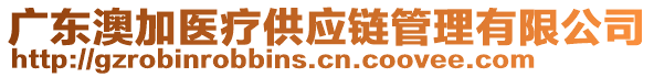 廣東澳加醫(yī)療供應(yīng)鏈管理有限公司