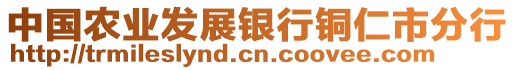 中國(guó)農(nóng)業(yè)發(fā)展銀行銅仁市分行