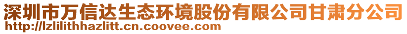 深圳市萬信達(dá)生態(tài)環(huán)境股份有限公司甘肅分公司