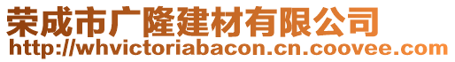 榮成市廣隆建材有限公司