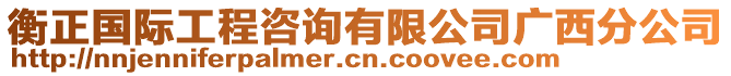 衡正國(guó)際工程咨詢有限公司廣西分公司